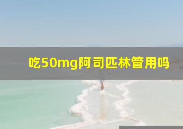 吃50mg阿司匹林管用吗