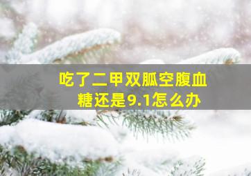 吃了二甲双胍空腹血糖还是9.1怎么办