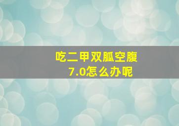 吃二甲双胍空腹7.0怎么办呢