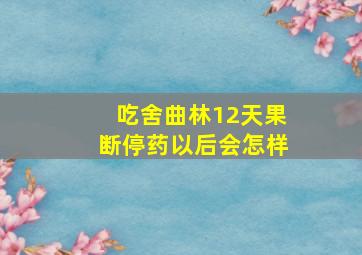 吃舍曲林12天果断停药以后会怎样