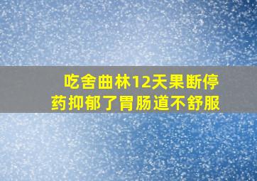 吃舍曲林12天果断停药抑郁了胃肠道不舒服