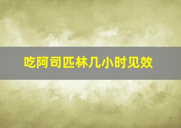 吃阿司匹林几小时见效