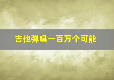 吉他弹唱一百万个可能