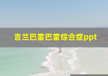 吉兰巴雷巴雷综合症ppt