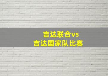 吉达联合vs吉达国家队比赛