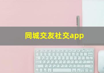 同城交友社交app