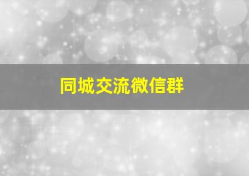 同城交流微信群