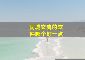 同城交流的软件哪个好一点