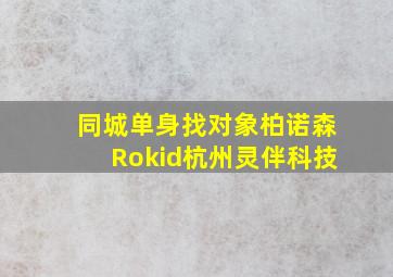 同城单身找对象柏诺森Rokid杭州灵伴科技