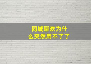 同城聊欢为什么突然用不了了