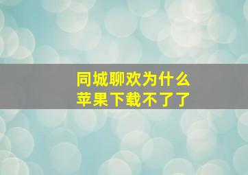 同城聊欢为什么苹果下载不了了