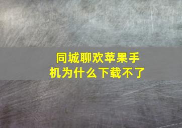 同城聊欢苹果手机为什么下载不了