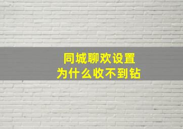 同城聊欢设置为什么收不到钻