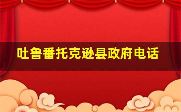 吐鲁番托克逊县政府电话