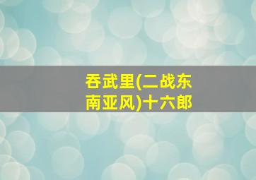 吞武里(二战东南亚风)十六郎