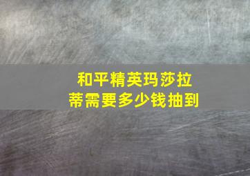 和平精英玛莎拉蒂需要多少钱抽到