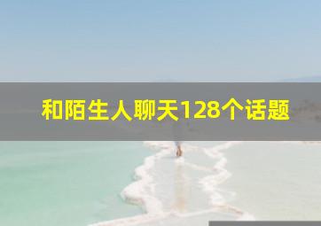 和陌生人聊天128个话题