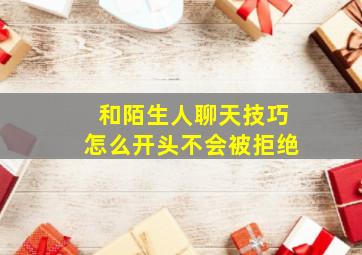 和陌生人聊天技巧怎么开头不会被拒绝