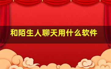 和陌生人聊天用什么软件