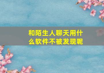 和陌生人聊天用什么软件不被发现呢