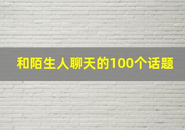 和陌生人聊天的100个话题