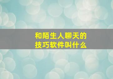 和陌生人聊天的技巧软件叫什么