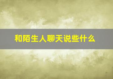 和陌生人聊天说些什么