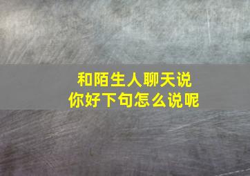 和陌生人聊天说你好下句怎么说呢