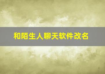 和陌生人聊天软件改名