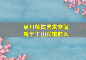 品川餐饮艺术空间属于丁山宾馆的么