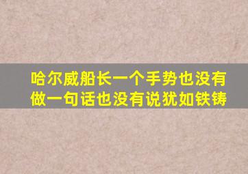 哈尔威船长一个手势也没有做一句话也没有说犹如铁铸