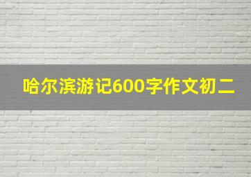 哈尔滨游记600字作文初二