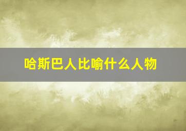 哈斯巴人比喻什么人物