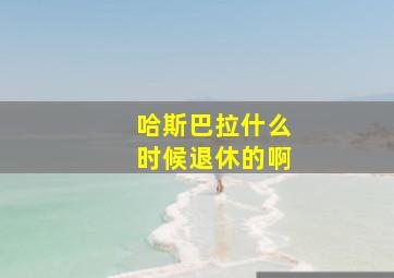 哈斯巴拉什么时候退休的啊