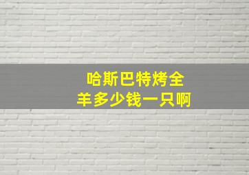 哈斯巴特烤全羊多少钱一只啊