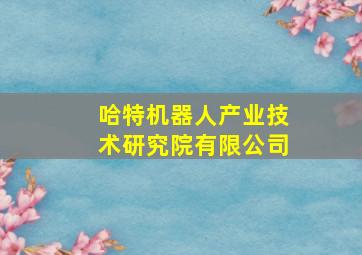 哈特机器人产业技术研究院有限公司