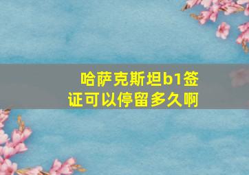 哈萨克斯坦b1签证可以停留多久啊