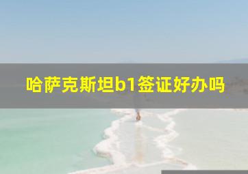 哈萨克斯坦b1签证好办吗