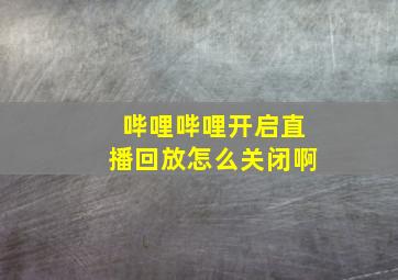 哔哩哔哩开启直播回放怎么关闭啊