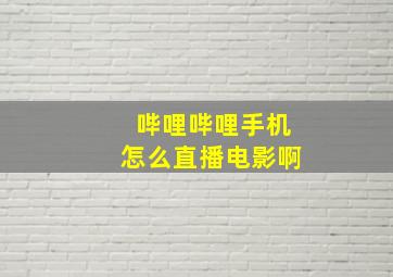 哔哩哔哩手机怎么直播电影啊