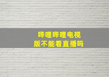 哔哩哔哩电视版不能看直播吗