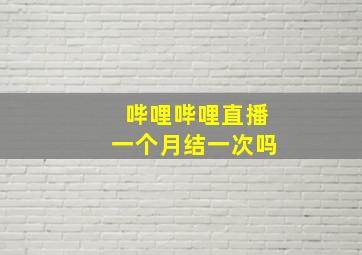 哔哩哔哩直播一个月结一次吗