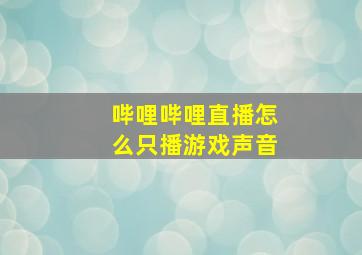 哔哩哔哩直播怎么只播游戏声音