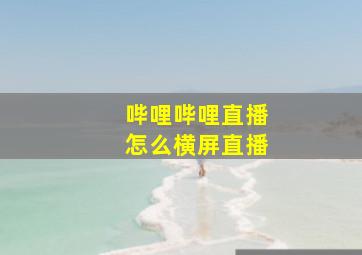 哔哩哔哩直播怎么横屏直播