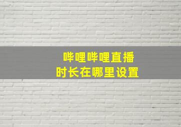 哔哩哔哩直播时长在哪里设置