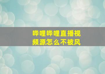 哔哩哔哩直播视频源怎么不被风