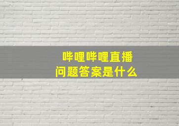 哔哩哔哩直播问题答案是什么