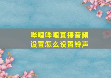 哔哩哔哩直播音频设置怎么设置铃声