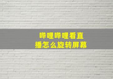 哔哩哔哩看直播怎么旋转屏幕