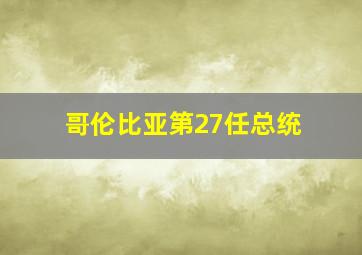 哥伦比亚第27任总统